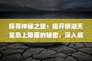 探寻神秘之旅：揭开锈湖天堂岛上隐藏的秘密，深入解读其奇幻与现实交织的世界 v3.6.0下载