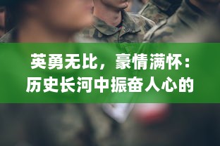 英勇无比，豪情满怀：历史长河中振奋人心的'曹贼休走'战斗精神揭示