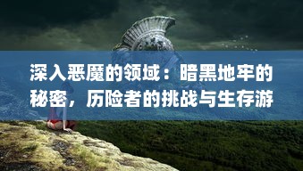 深入恶魔的领域：暗黑地牢的秘密，历险者的挑战与生存游戏的终极考验