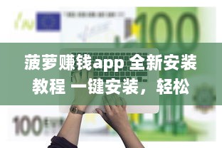 菠萝赚钱app 全新安装教程 一键安装，轻松赚取收益，告别复杂操作