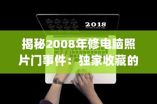 揭秘2008年修电脑照片门事件：独家收藏的绝版珍贵照片引发的网络震动