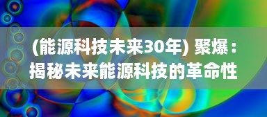 (能源科技未来30年) 聚爆：揭秘未来能源科技的革命性突破与应用前景