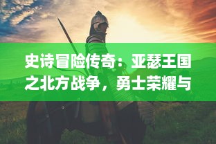 史诗冒险传奇：亚瑟王国之北方战争，勇士荣耀与奇幻冰冷领域的终极对决