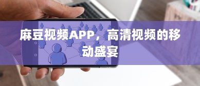 麻豆视频APP，高清视频的移动盛宴