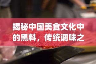 揭秘中国美食文化中的黑料，传统调味之魂，厨房神秘利器的传承与创新