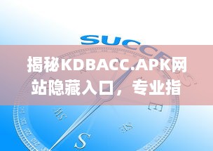 揭秘KDBACC.APK网站隐藏入口，专业指南为您解析使用步骤与注意事项