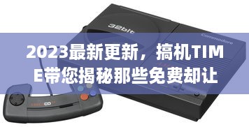 2023最新更新，搞机TIME带您揭秘那些免费却让人恶心的软件，提升护眼体验