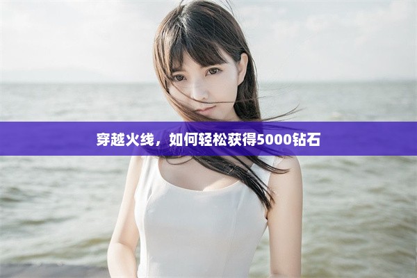 穿越火线，如何轻松获得5000钻石