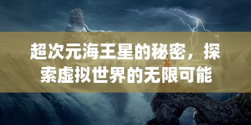 超次元海王星的秘密，探索虚拟世界的无限可能