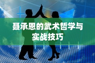 聂承恩的武术哲学与实战技巧