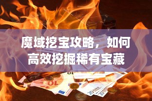 魔域挖宝攻略，如何高效挖掘稀有宝藏